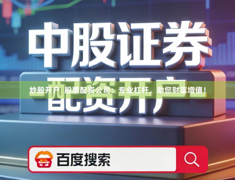 炒股开户  股票配资公司：专业杠杆，助您财富增值！