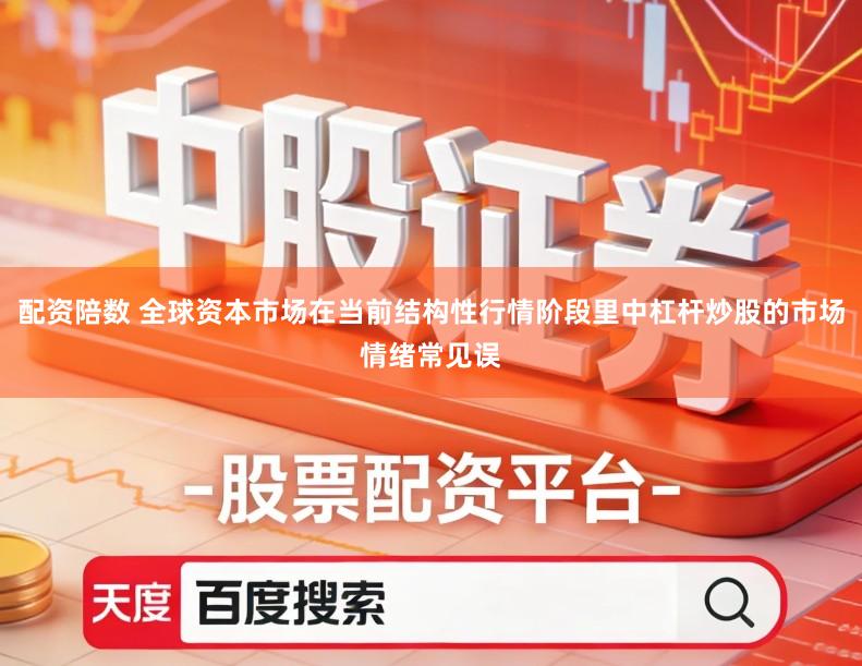 配资陪数 全球资本市场在当前结构性行情阶段里中杠杆炒股的市场情绪常见误