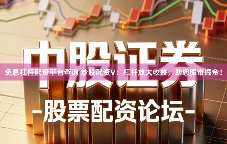 免息杠杆配资平台查询 炒股配资V：杠杆放大收益，助您股市掘金！