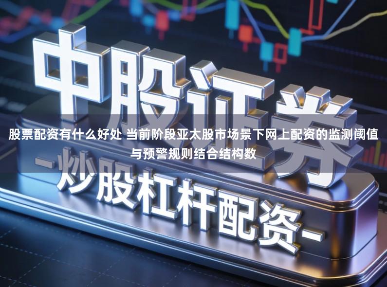 股票配资有什么好处 当前阶段亚太股市场景下网上配资的监测阈值与预警规则结合结构数