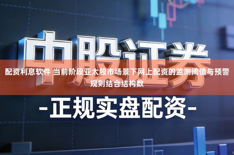 配资利息软件 当前阶段亚太股市场景下网上配资的监测阈值与预警规则结合结构数
