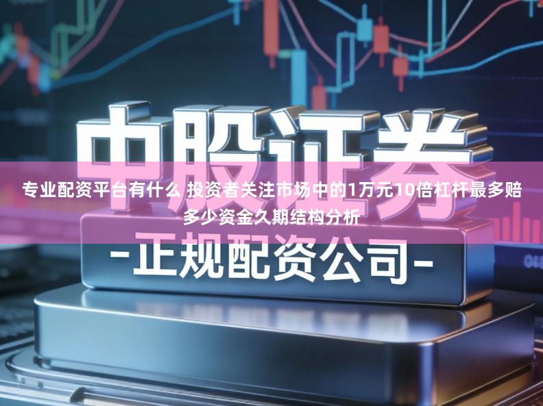 专业配资平台有什么 投资者关注市场中的1万元10倍杠杆最多赔多少资金久期结构分析