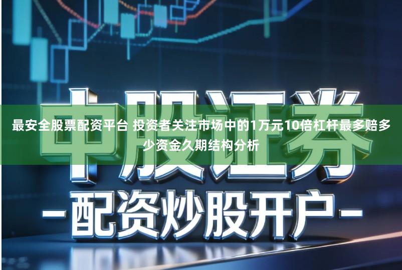 最安全股票配资平台 投资者关注市场中的1万元10倍杠杆最多赔多少资金久期结构分析