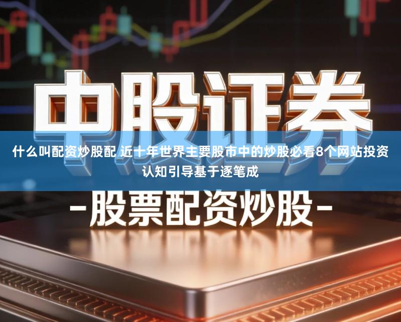 什么叫配资炒股配 近十年世界主要股市中的炒股必看8个网站投资认知引导基于逐笔成