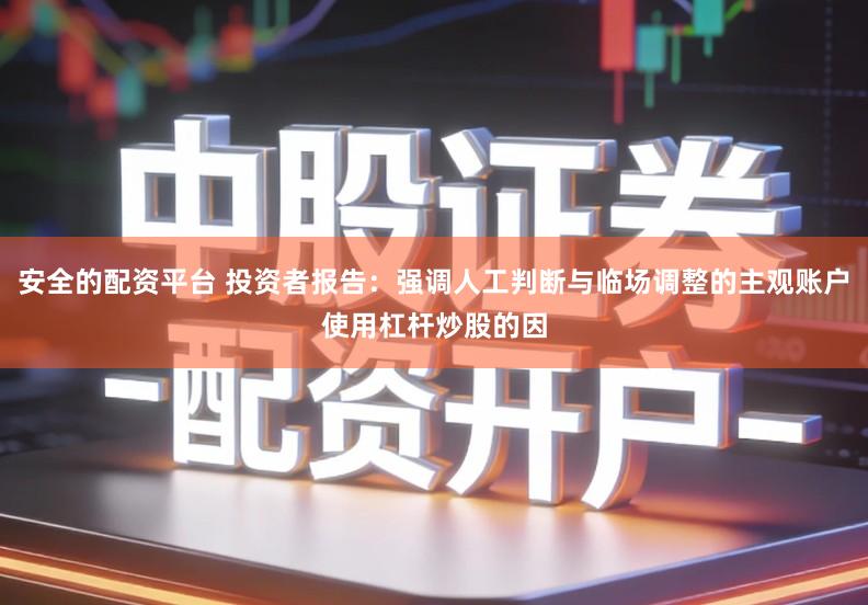 安全的配资平台 投资者报告：强调人工判断与临场调整的主观账户使用杠杆炒股的因