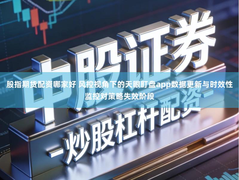 股指期货配资哪家好 风控视角下的天眼盯盘app数据更新与时效性监控对策略失效阶段