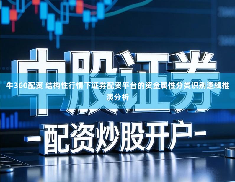 牛360配资 结构性行情下证券配资平台的资金属性分类识别逻辑推演分析