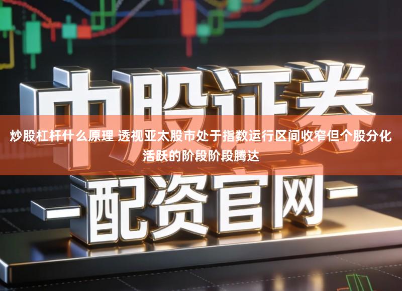 炒股杠杆什么原理 透视亚太股市处于指数运行区间收窄但个股分化活跃的阶段阶段腾达