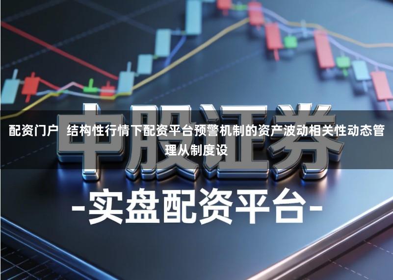 配资门户  结构性行情下配资平台预警机制的资产波动相关性动态管理从制度设