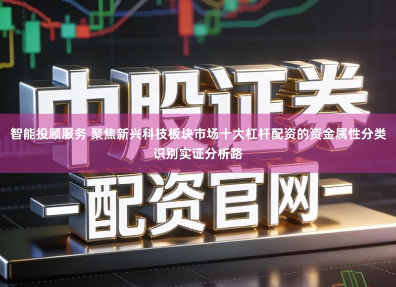 智能投顾服务 聚焦新兴科技板块市场十大杠杆配资的资金属性分类识别实证分析路