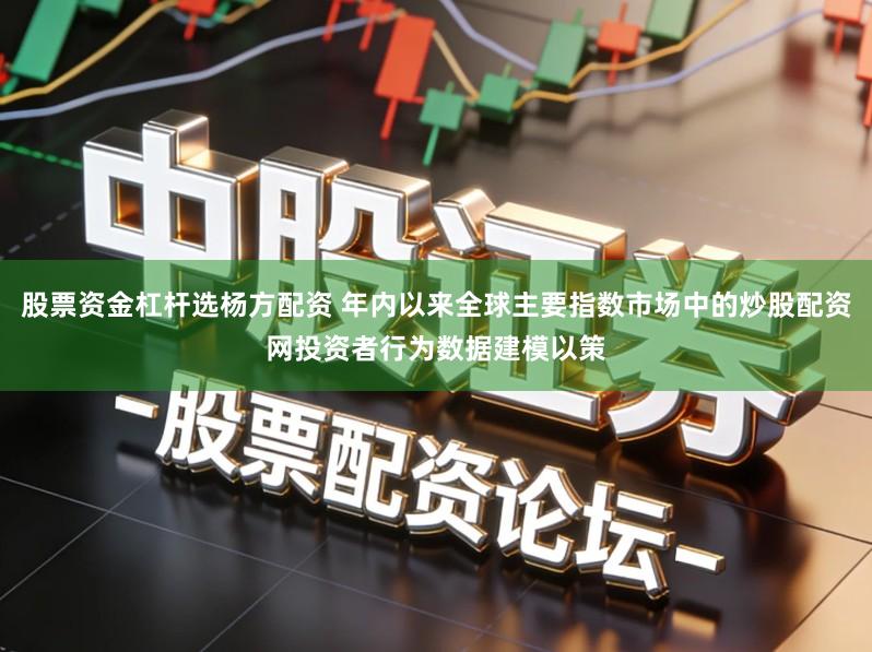 股票资金杠杆选杨方配资 年内以来全球主要指数市场中的炒股配资网投资者行为数据建模以策