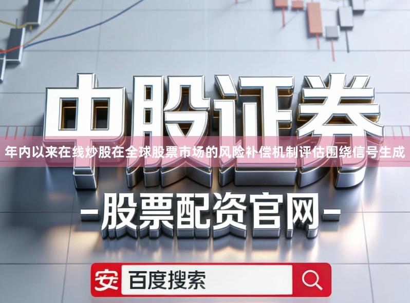 年内以来在线炒股在全球股票市场的风险补偿机制评估围绕信号生成
