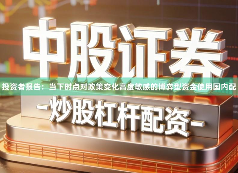 投资者报告：当下时点对政策变化高度敏感的博弈型资金使用国内配
