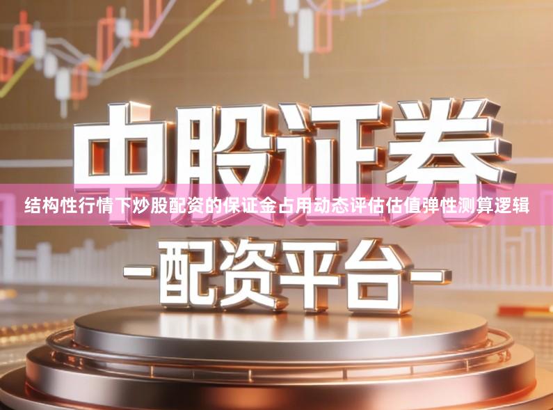 结构性行情下炒股配资的保证金占用动态评估估值弹性测算逻辑