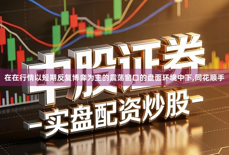 在在行情以短期反复博弈为主的震荡窗口的盘面环境中下,同花顺手
