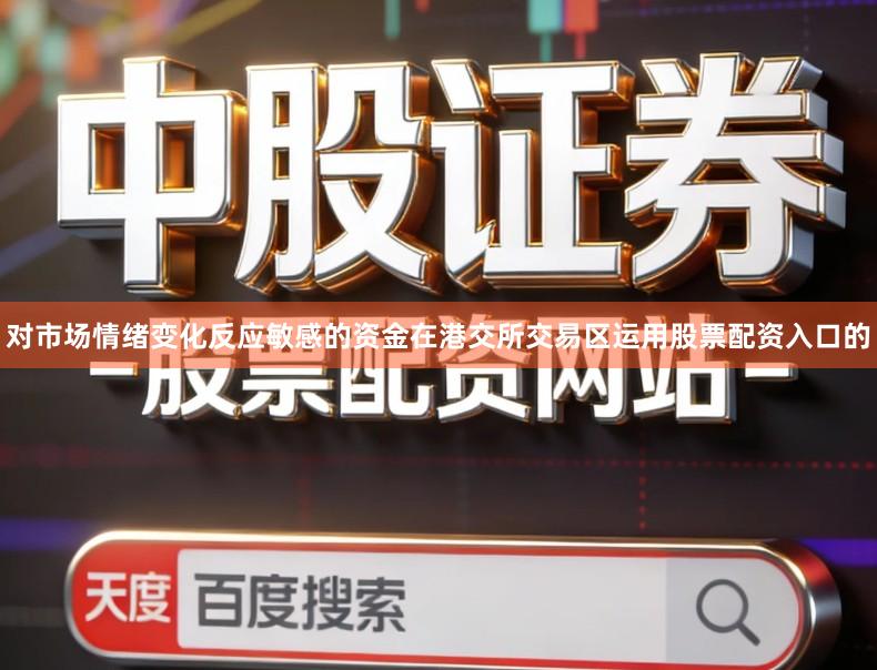 对市场情绪变化反应敏感的资金在港交所交易区运用股票配资入口的