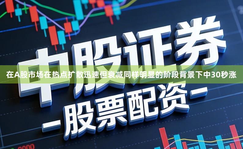 在A股市场在热点扩散迅速但衰减同样明显的阶段背景下中30秒涨