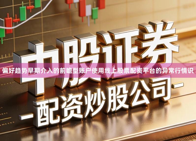 偏好趋势早期介入的前瞻型账户使用线上股票配资平台的异常行情识