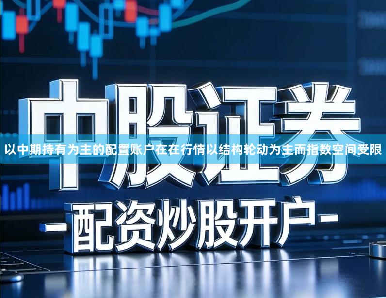 以中期持有为主的配置账户在在行情以结构轮动为主而指数空间受限
