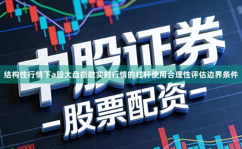结构性行情下a股大盘指数实时行情的杠杆使用合理性评估边界条件