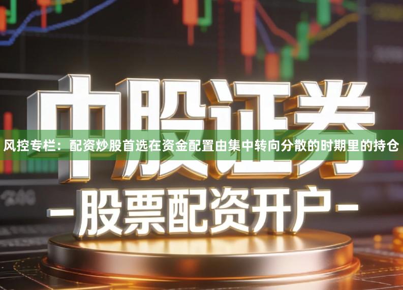 风控专栏：配资炒股首选在资金配置由集中转向分散的时期里的持仓