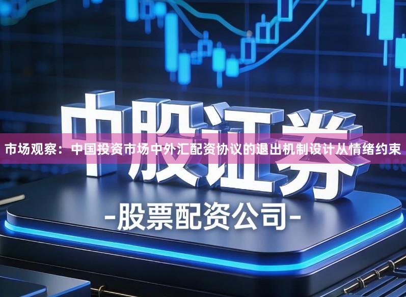市场观察：中国投资市场中外汇配资协议的退出机制设计从情绪约束