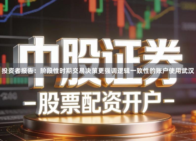投资者报告：阶段性时期交易决策更强调逻辑一致性的账户使用武汉