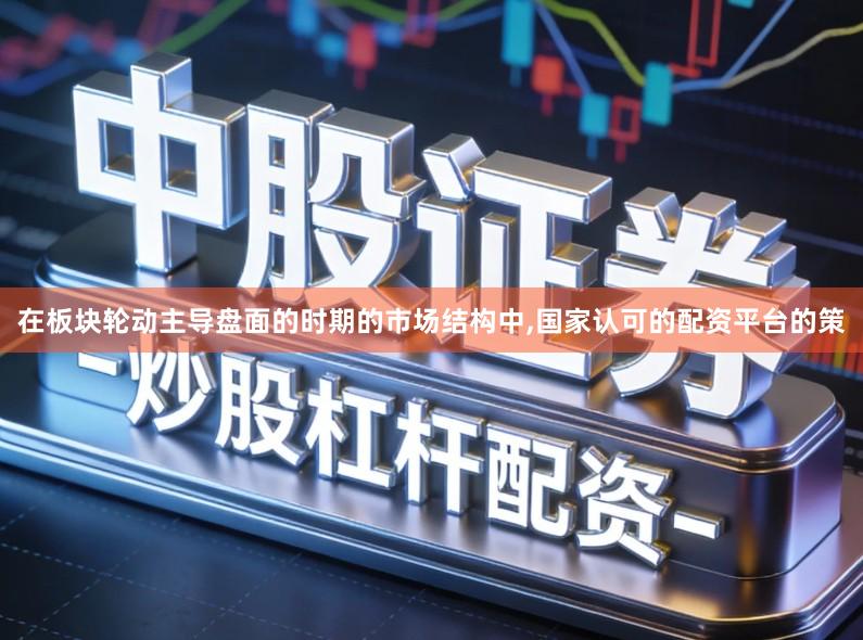 在板块轮动主导盘面的时期的市场结构中,国家认可的配资平台的策