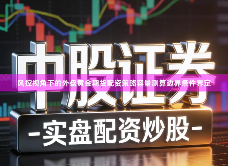 风控视角下的外盘黄金期货配资策略容量测算边界条件界定
