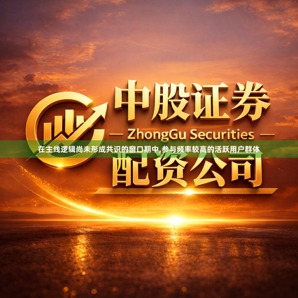 在主线逻辑尚未形成共识的窗口期中,参与频率较高的活跃用户群体