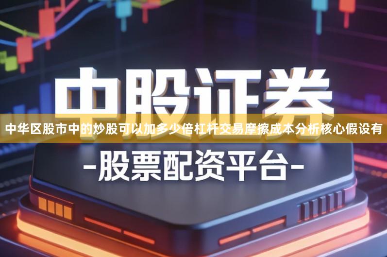 中华区股市中的炒股可以加多少倍杠杆交易摩擦成本分析核心假设有