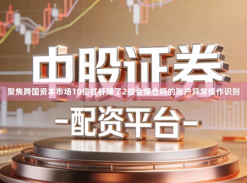 聚焦跨国资本市场10倍杠杆赚了2倍会爆仓吗的账户异常操作识别