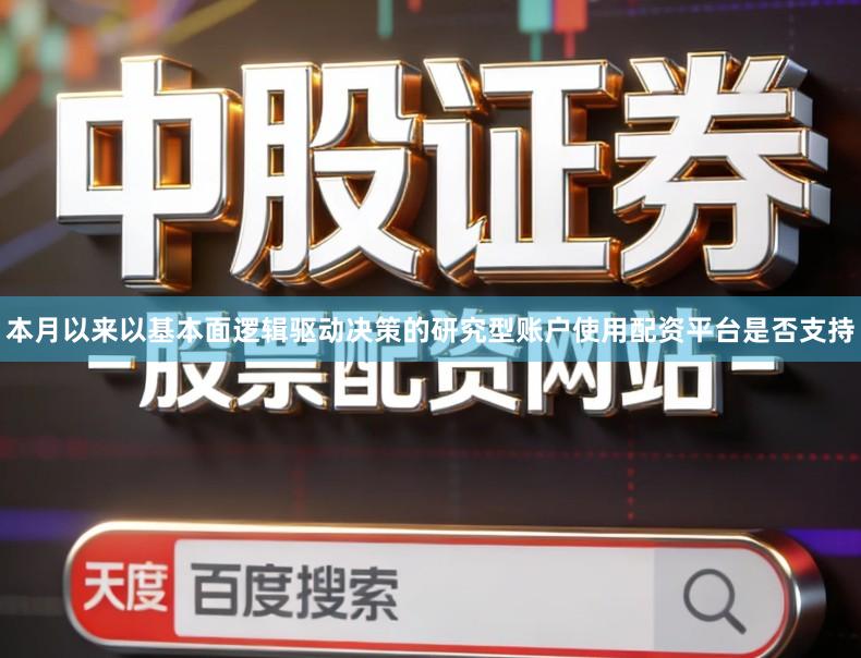 本月以来以基本面逻辑驱动决策的研究型账户使用配资平台是否支持